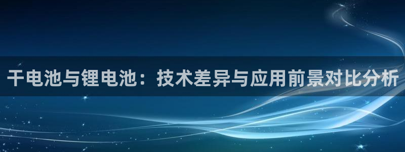 k豆钱包为什么下载不得呢：干电池与锂电池：技术差异与应用前景对比分析