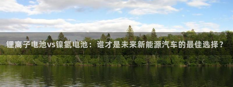 k豆钱包教程：锂离子电池vs镍氢电池：谁才是未来新能源汽车的最佳选择？